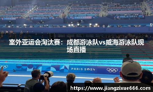 室外亚运会淘汰赛：成都游泳队vs威海游泳队现场直播