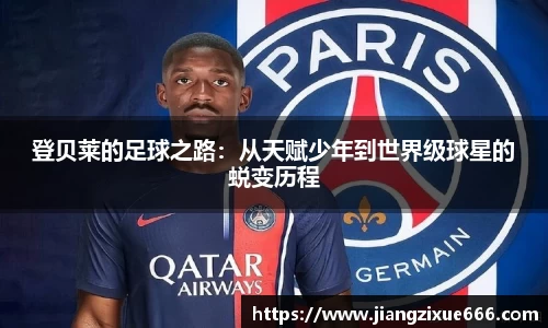 登贝莱的足球之路：从天赋少年到世界级球星的蜕变历程