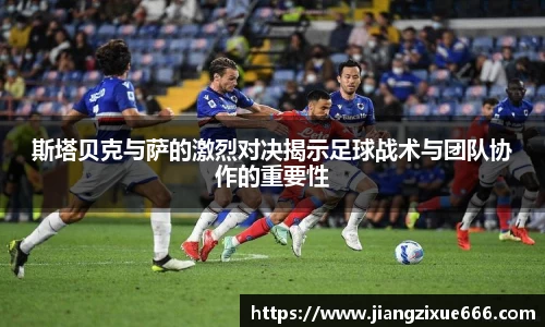 斯塔贝克与萨的激烈对决揭示足球战术与团队协作的重要性